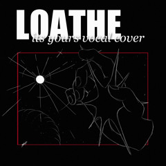 its yours | loathe vocal cover