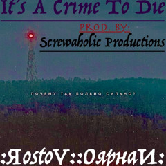 It's A Crime To Die (Prod. by Screwaholic Productions)