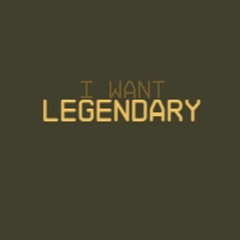 I Want Legendary