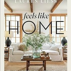 [PDF Download] Feels Like Home: Relaxed Interiors for a Meaningful Life BY Lauren Liess (Author)
