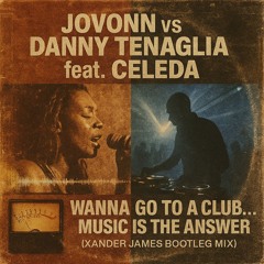 Jovonn vs Danny Tenaglia ft. Celeda - Wanna Go To A Club… Music Is The Answer (Xander James Bootleg)