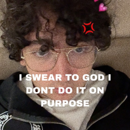 I swear to god I don't do it on purpose.wav