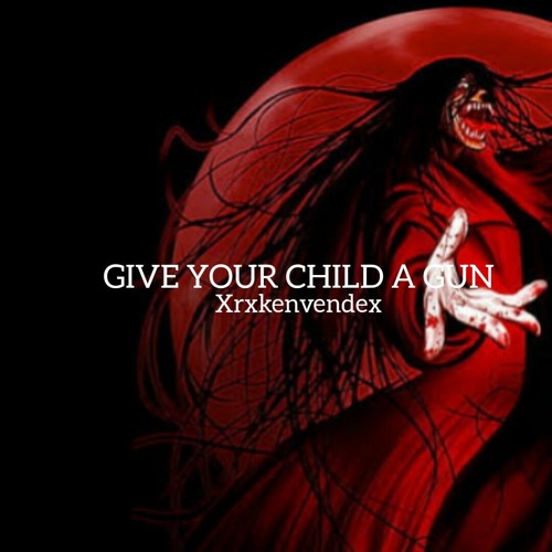 Stream GIVE YOU CHILD A GUN!!!! by Xrxkenvendex Listen online for