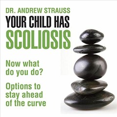 [View] EPUB KINDLE PDF EBOOK Your Child Has Scoliosis, Now What Do You Do?: Options to Stay Ahead of