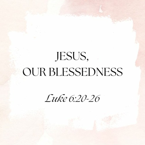 "Jesus, Our Blessedness" (Luke 6:20-26)