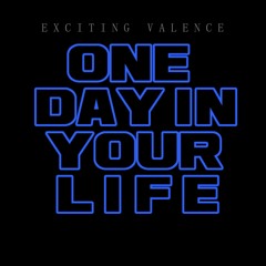 Exciting Valence - One Day In Your Life