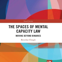 Online R.E.A.D The Spaces of Mental Capacity Law: Moving Beyond Binaries (Social Justice)