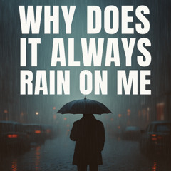 Why Does it Always Rain On Me