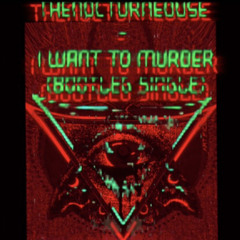 TheNocturneouse - i want to murder (bootleg)