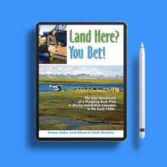 Land Here? You Bet!: The True Adventures of a Fledgling Bush Pilot in Alaska and British Columb