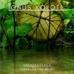 Ignus Xolotl - URTHEESSENCE (ft. Taylor Wild)