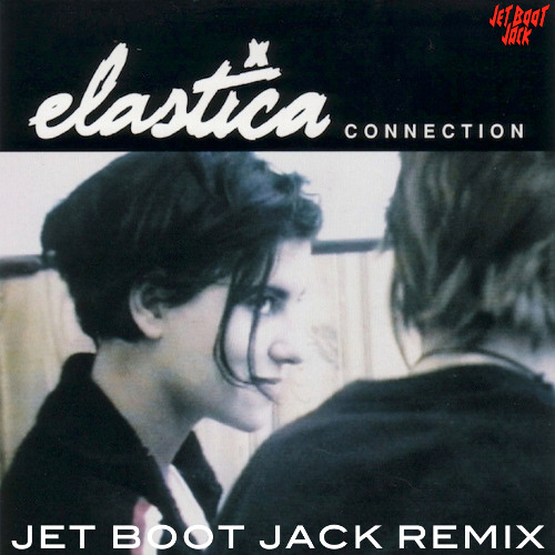 Elastica - Connection (Jet Boot Jack Remix) DOWNLOAD!