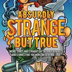 ACCESS KINDLE PDF EBOOK EPUB Absurdly Strange But True: Weird, Crazy and Straight Out Outrageous Fac