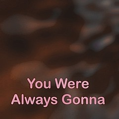 You always were gonna