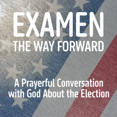 EXAMEN the Way Forward (A Prayerful Conversation with God About the Election)