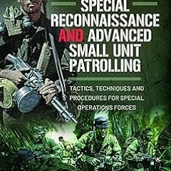 Special Reconnaissance and Advanced Small Unit Patrolling: Tactics, Techniques and Procedures f
