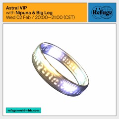 Astral VIP - Refuge Worldwide - Big Leg & Nipuna [02.02.22]