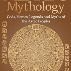 View EPUB KINDLE PDF EBOOK Aztec Mythology: Gods, Heroes, Legends and Myths of the Aztec Peoples (Ea