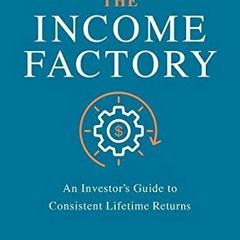 [GET] [EBOOK EPUB KINDLE PDF] The Income Factory: An Investor’s Guide to Consistent L