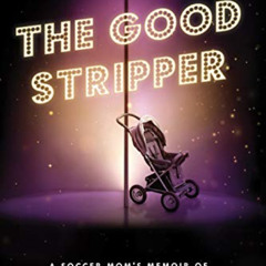 [ACCESS] PDF ✔️ The Good Stripper: A Soccer Mom's Memoir of Lies, Loss and Lapdances