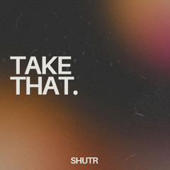 SHUTR - TAKE THAT (FREE DOWNLOAD)