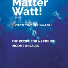 [Download] PDF 📝 No Matter Watt!: The Recipe to a 7-Figure Income in Sales by  Micha