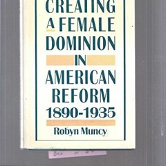 VIEW PDF EBOOK EPUB KINDLE Creating a Female Dominion in American Reform, 1890-1935 by  Robyn Muncy
