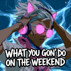 What you gon' do on the weekend