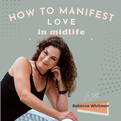 How To Manifest Love In Midlife with Rebecca Whitman