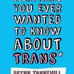 READ [KINDLE PDF EBOOK EPUB] Everything You Ever Wanted to Know about Trans (But Were