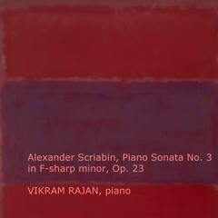 Alexander Scriabin, Piano Sonata  # 3 in F-sharp minor, Op. 23, Vikram Rajan (piano)