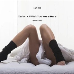Xarion x I Wish You Were Here / NA•RO Mash