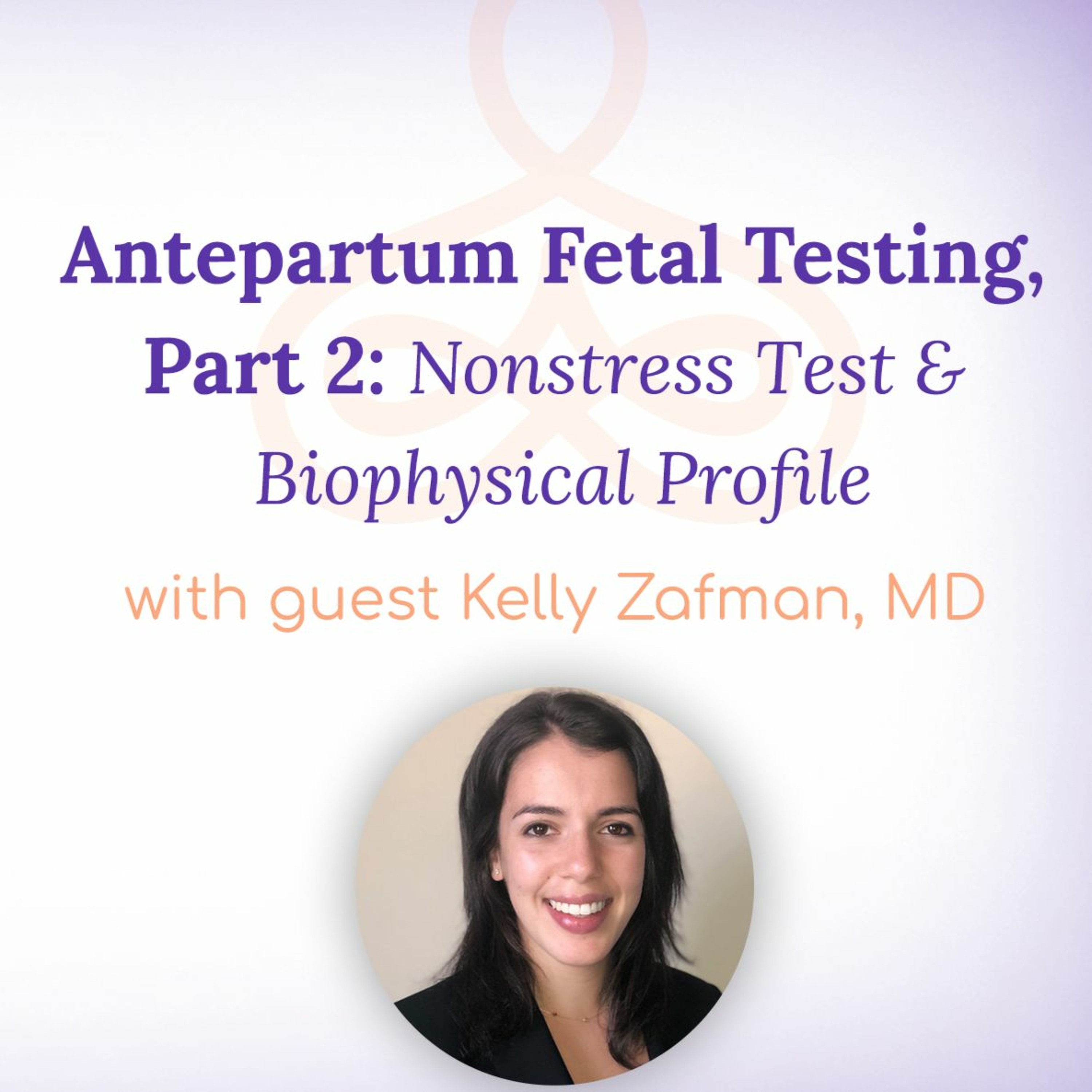 “Antepartum Fetal Testing, Part 2: Nonstress Test & Biophysical Profile” – with Kelly Zafman, MD episode artwork