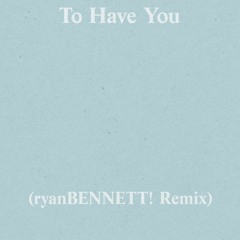 To Have You (ryanBENNETT! Remix)