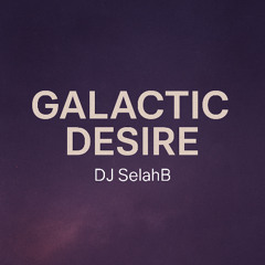 Galactic Desire – DJ SelahB [House Mashup]