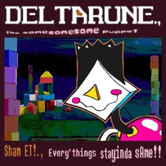 [Deltarune., The SameSameSame Puppet] Sham ET!., Every'things stayinda sAme!!