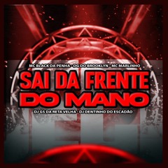 SAI DA FRENTE DO MANO (MC BLACK DA PENHA ,DG DO BROOKLYN, MC MARLINHO, DJ GS DA RETA ,DJ DENTINHO)