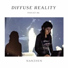 Diffuse Reality Podcast 186 : Nanzhen