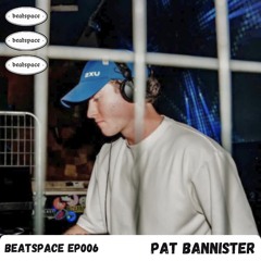 BEATSPACE EP006 // PAT BANNISTER