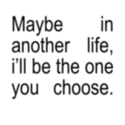 maybe in another life