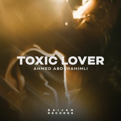 Ahmed Abdurahimli - Toxic Lover (Extended Mix)