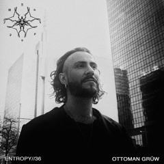 ENTROPY//36 - OTTOMAN GRÜW