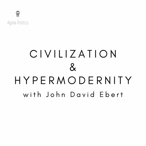 28: Civilization & Hypermodernity with John David Ebert