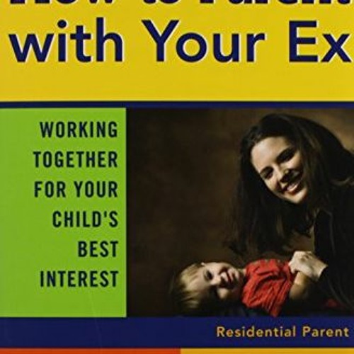 [FREE] EPUB 📗 How to Parent with Your Ex: Working Together for Your Child's Best Int