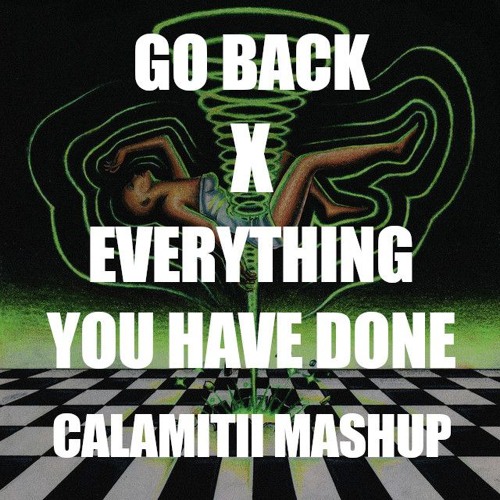 Go Back x Everything You Have Done (CALAMITII Mashup)