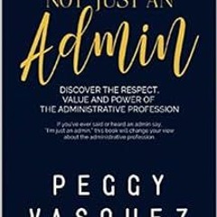 [Read] EPUB KINDLE PDF EBOOK NOT, Just an Admin: Discover the Respect, Value and Power of the Admini