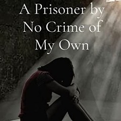 Get [KINDLE PDF EBOOK EPUB] A Prisoner by No Crime of My Own: Incest. Rape. Murder. T