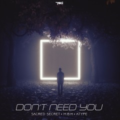 Sacred Secret,M.B.H & Atype  - Don't Need You (OUT NOW!)