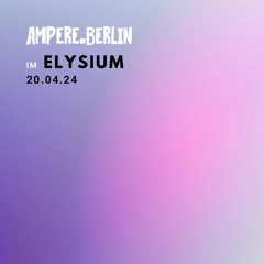 Ampere.Berlin@ Im Elysium - 20.04.2024