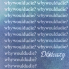 Whywouldudie? ft Okdeazy